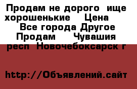 Продам не дорого ,ище хорошенькие  › Цена ­ 100 - Все города Другое » Продам   . Чувашия респ.,Новочебоксарск г.